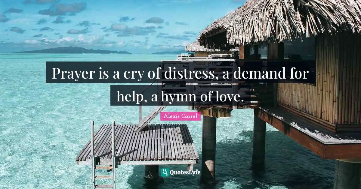 Alexis Carrel Quotes: "Prayer is a cry of distress, a demand for help, a hymn of love."