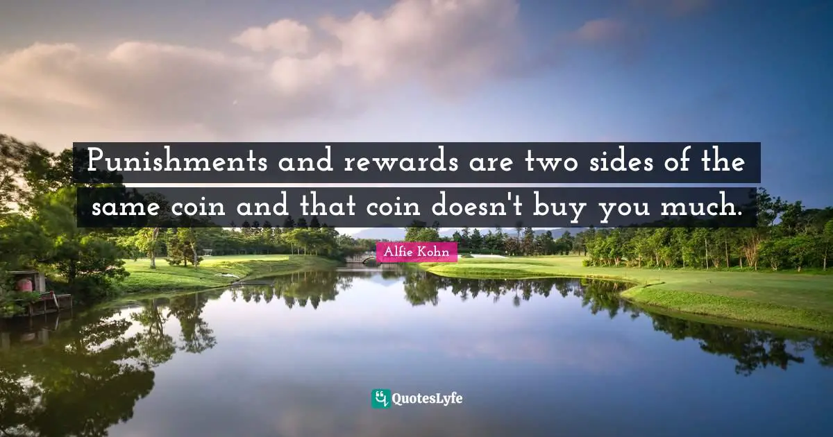 Punishments and rewards are two sides of the same coin and that coin doesn't buy you much.