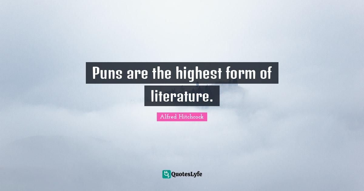 Alfred Hitchcock Quotes: "Puns are the highest form of literature."