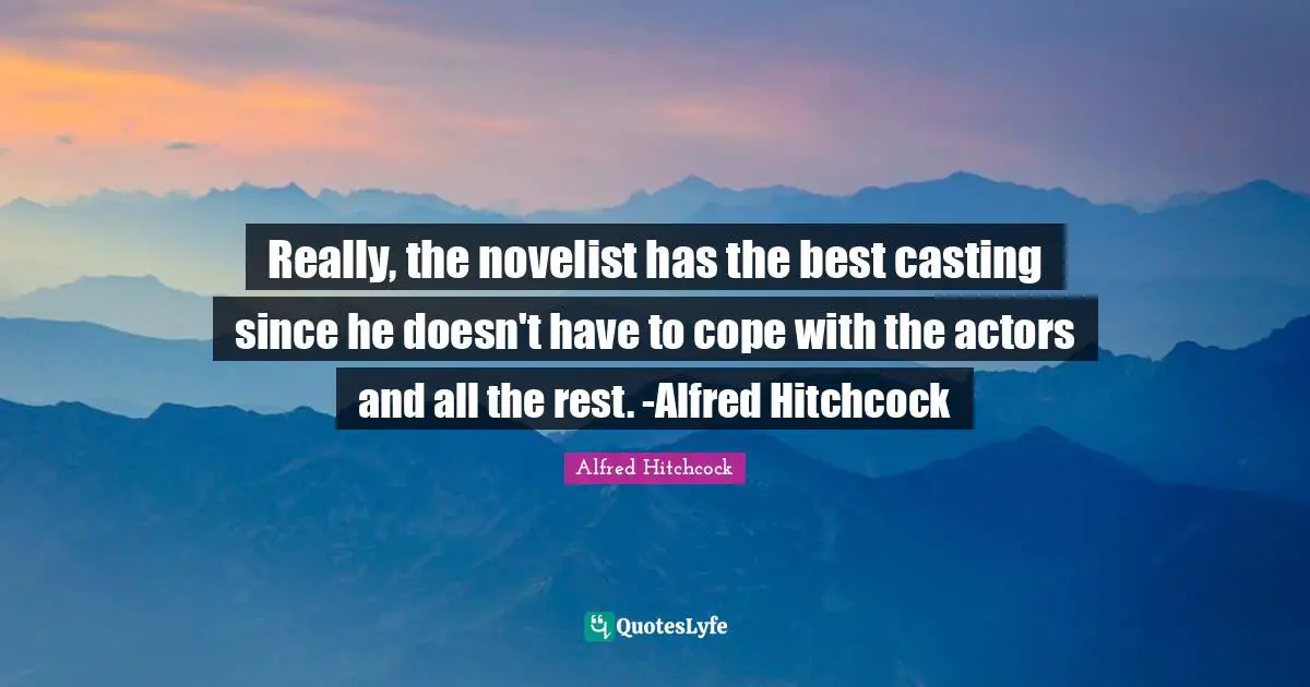 Alfred Hitchcock Quotes: "Really, the novelist has the best casting since he doesn't have to cope with the actors and all the rest. -Alfred Hitchcock"
