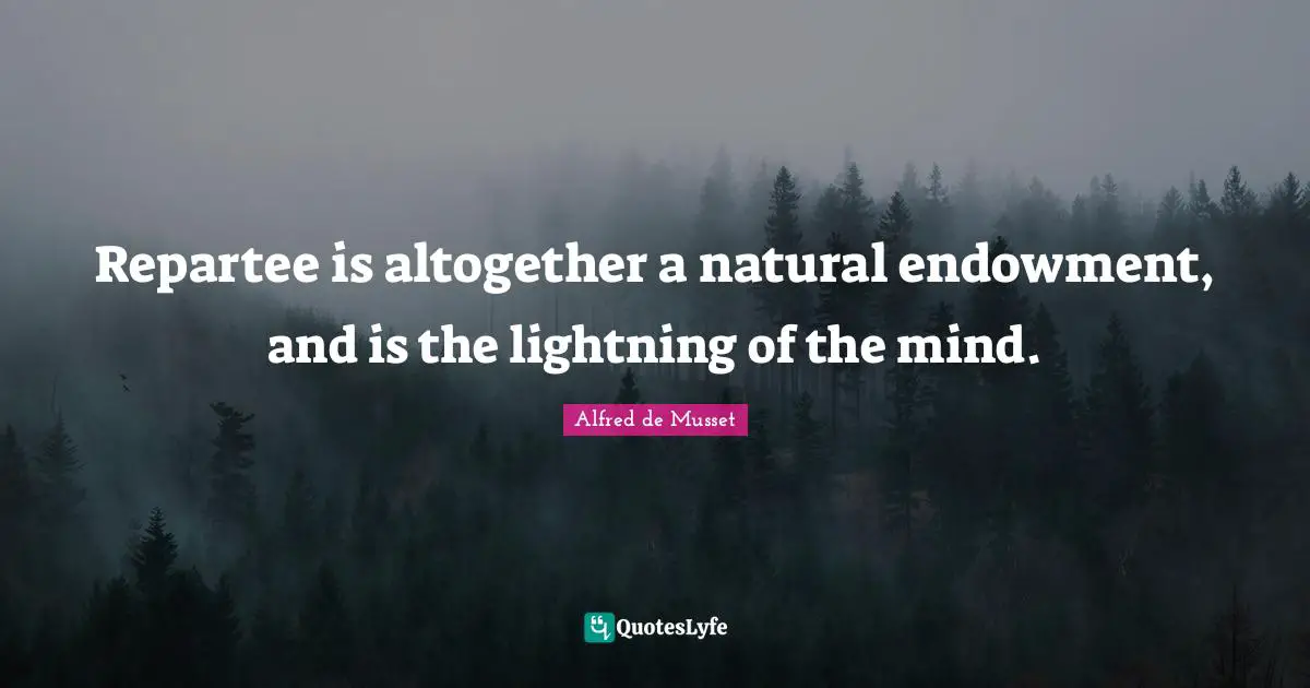 Repartee is altogether a natural endowment, and is the lightning of the mind.