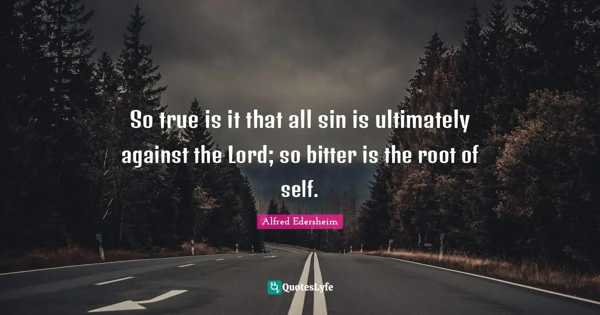 Alfred Edersheim Quotes: "So true is it that all sin is ultimately against the Lord; so bitter is the root of self."
