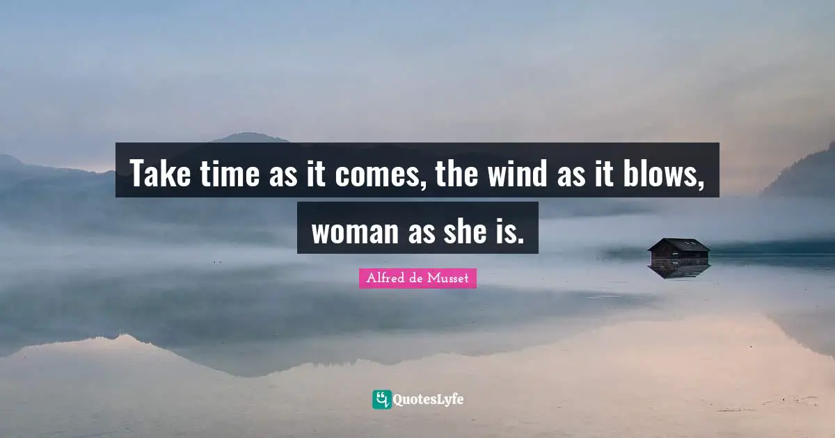 Inspirational Attitude Quotes: "Take time as it comes, the wind as it blows, woman as she is."