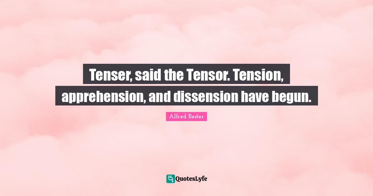 Alfred Bester Quotes: "Tenser, said the Tensor. Tension, apprehension, and dissension have begun."