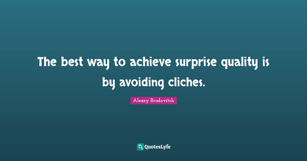 The best way to achieve surprise quality is by avoiding cliches.
