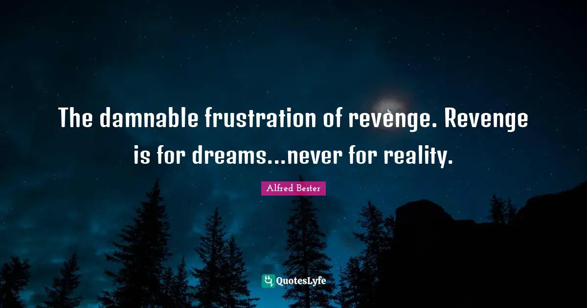 Alfred Bester Quotes: "The damnable frustration of revenge. Revenge is for dreams...never for reality."