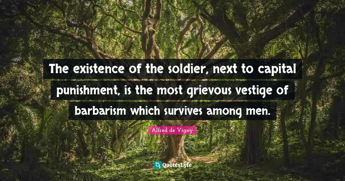 Capital Quotes: "The existence of the soldier, next to capital punishment, is the most grievous vestige of barbarism which survives among men."