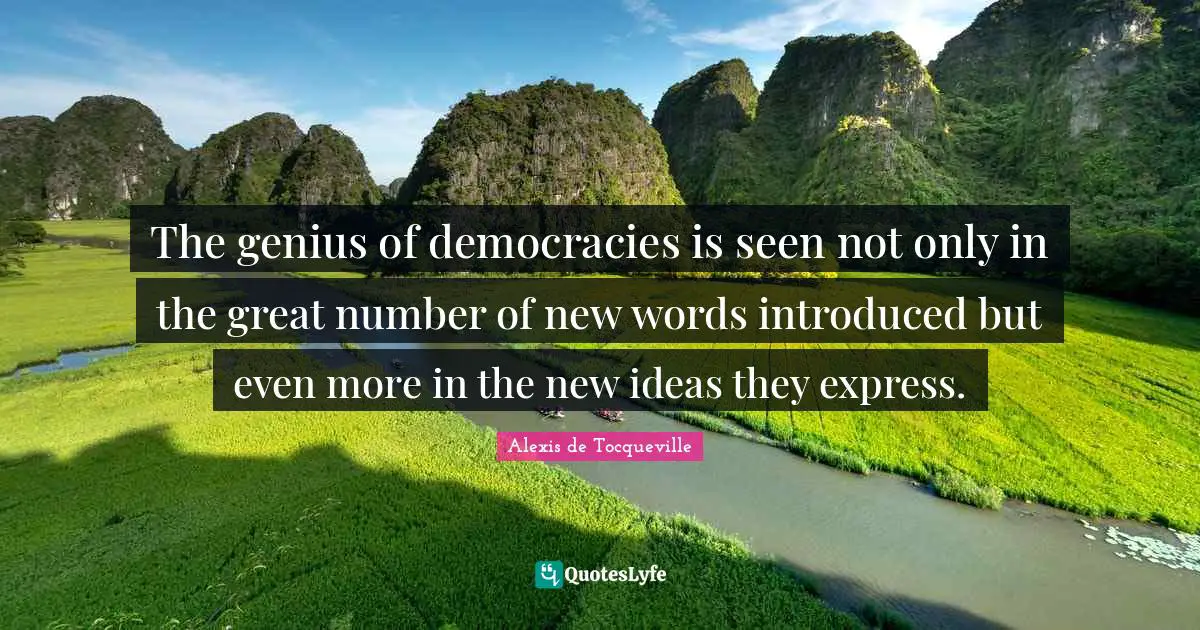 The genius of democracies is seen not only in the great number of new words introduced but even more in the new ideas they express.