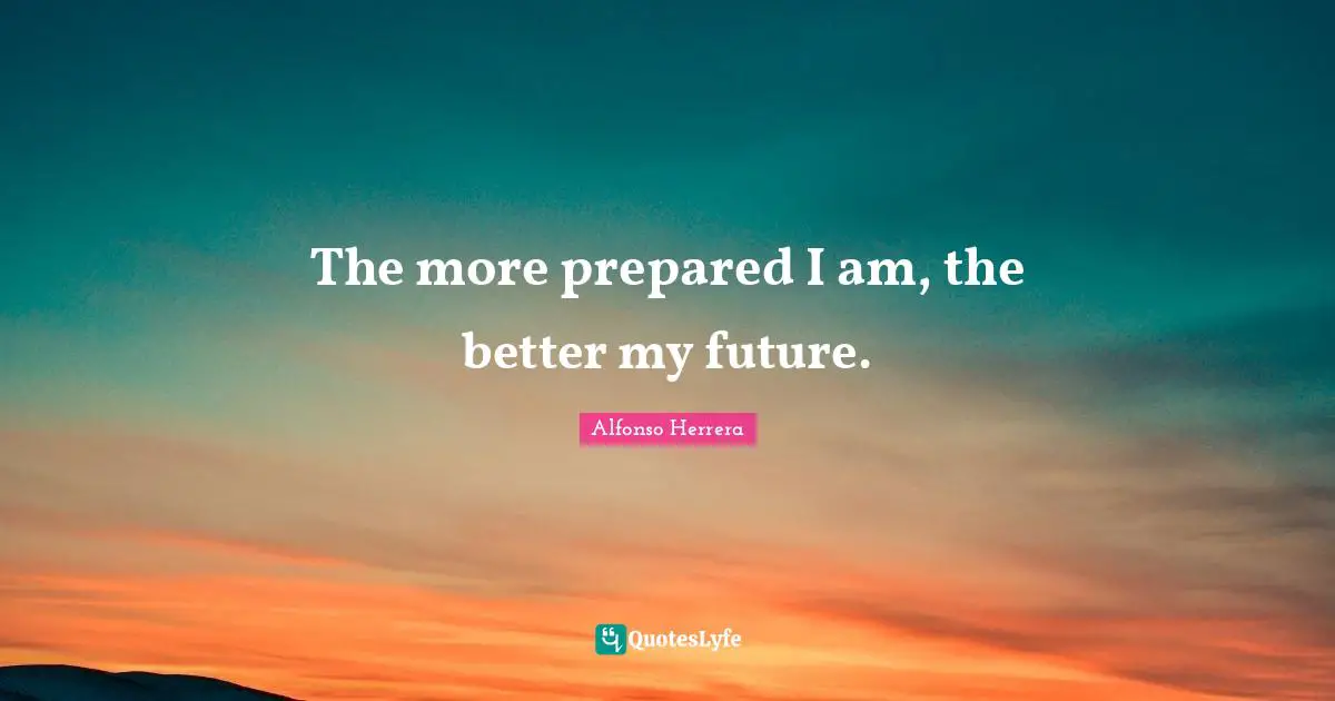 The more prepared I am, the better my future.