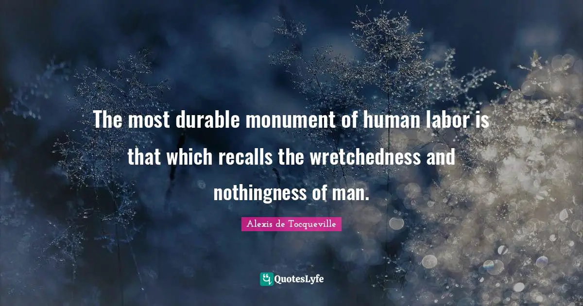 Wretchedness Quotes: "The most durable monument of human labor is that which recalls the wretchedness and nothingness of man."