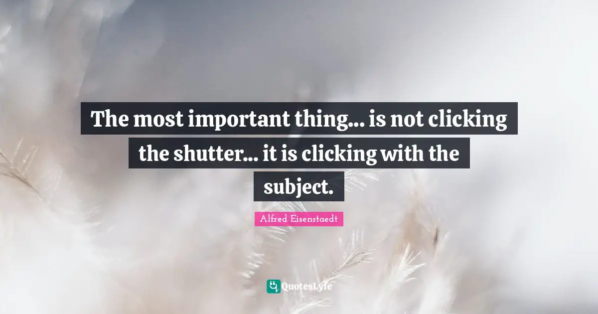 The most important thing... is not clicking the shutter... it is clicking with the subject.