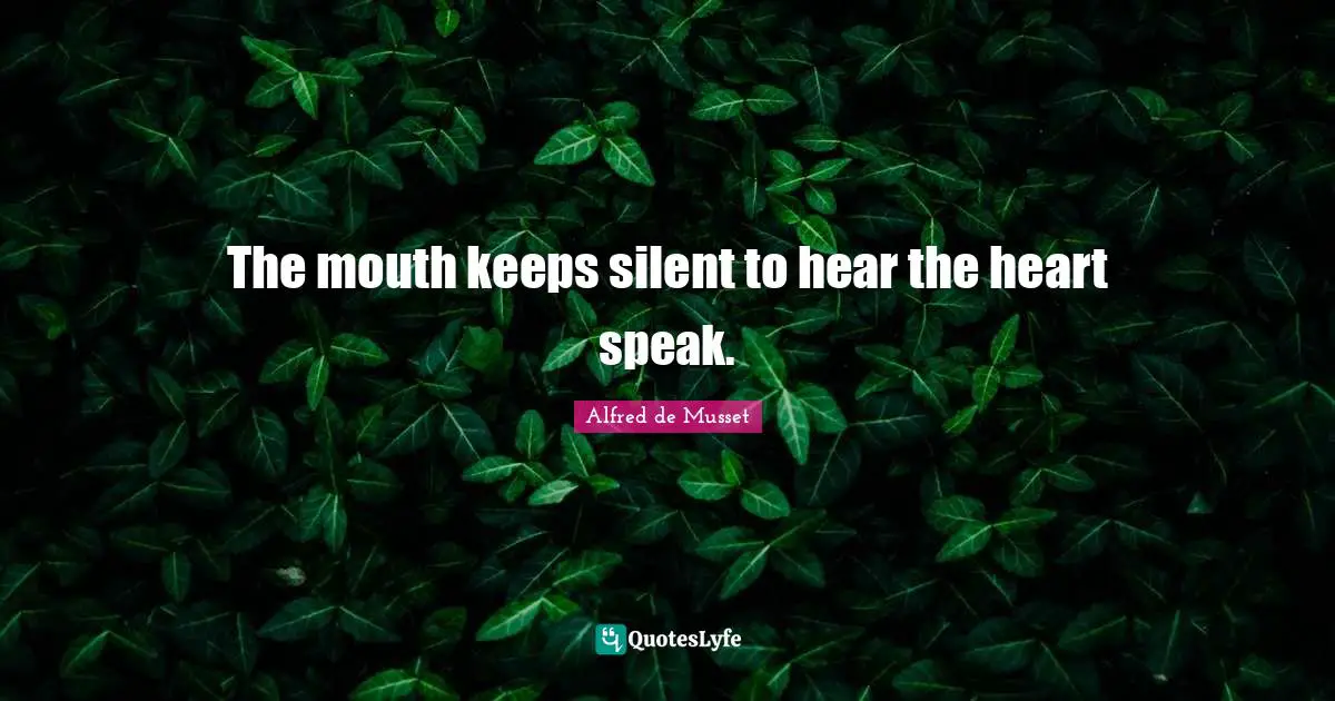 The mouth keeps silent to hear the heart speak.
