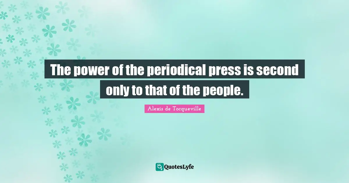 The power of the periodical press is second only to that of the people.