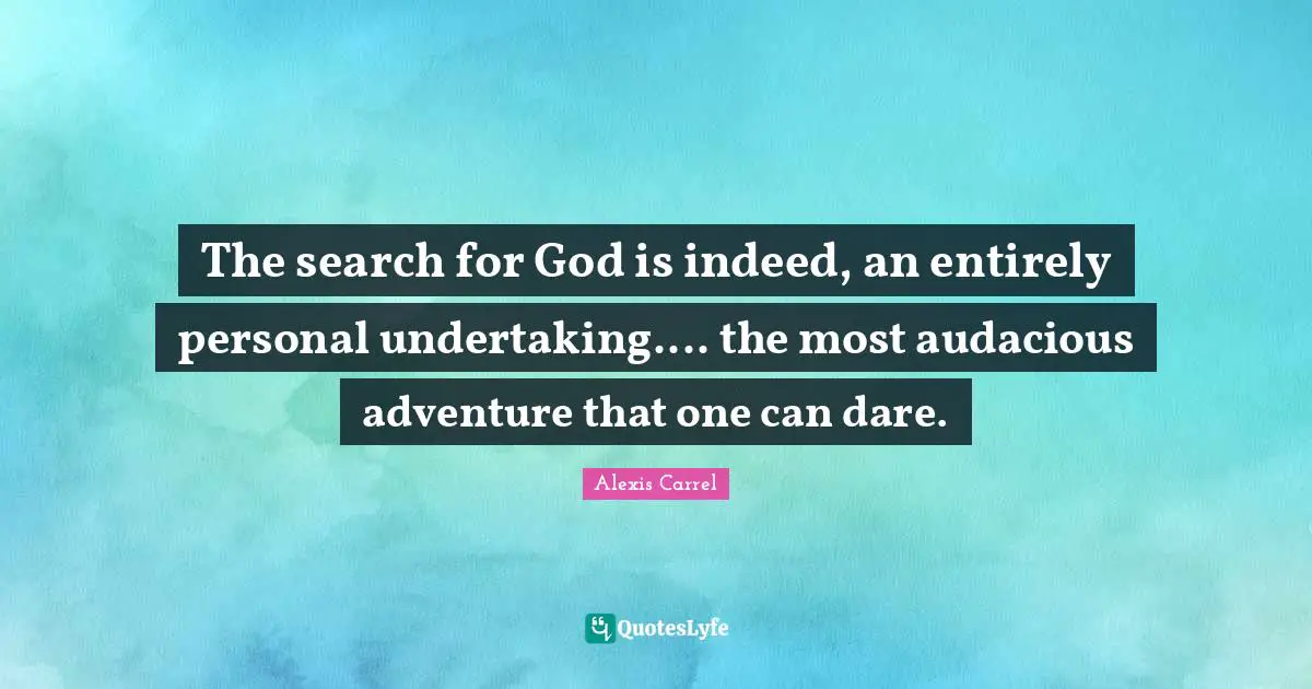 Alexis Carrel Quotes: "The search for God is indeed, an entirely personal undertaking.... the most audacious adventure that one can dare."