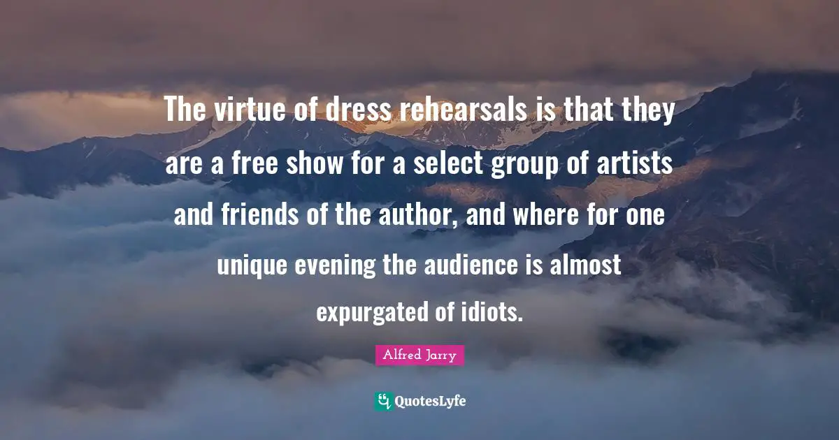 The virtue of dress rehearsals is that they are a free show for a select group of artists and friends of the author, and where for one unique evening the audience is almost expurgated of idiots.