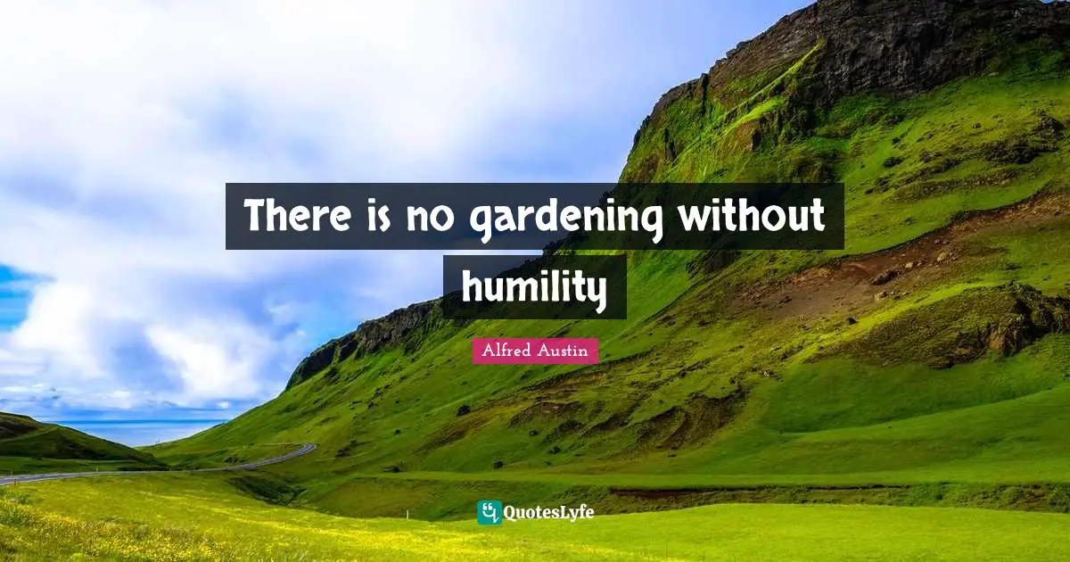 Alfred Austin Quotes: "There is no gardening without humility"