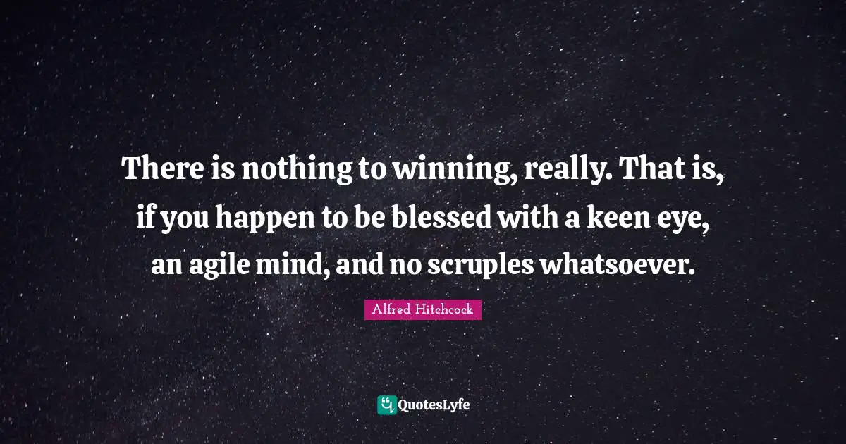 Alfred Hitchcock Quotes: "There is nothing to winning, really. That is, if you happen to be blessed with a keen eye, an agile mind, and no scruples whatsoever."