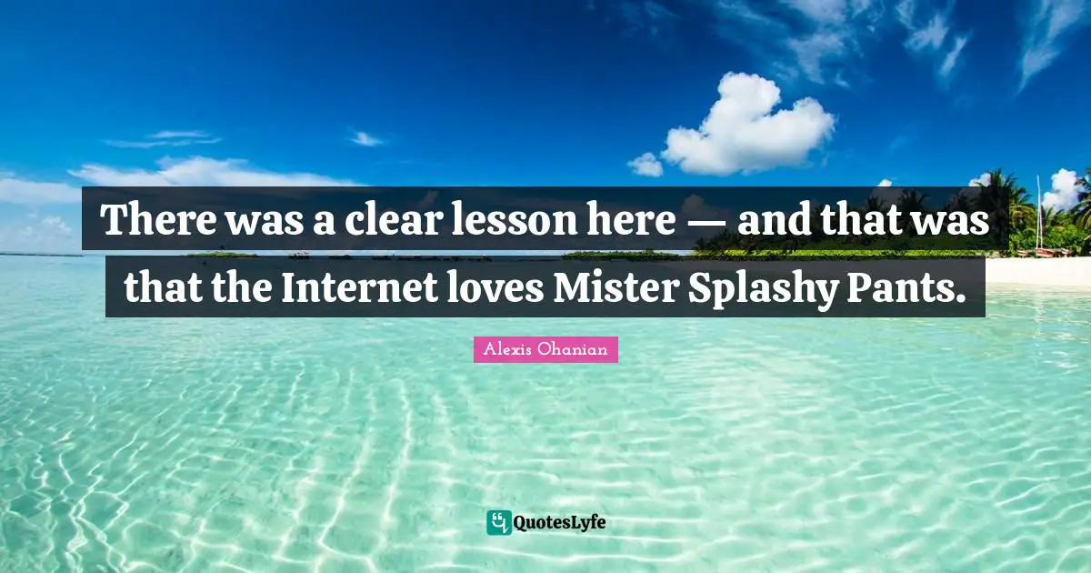 There was a clear lesson here — and that was that the Internet loves Mister Splashy Pants.