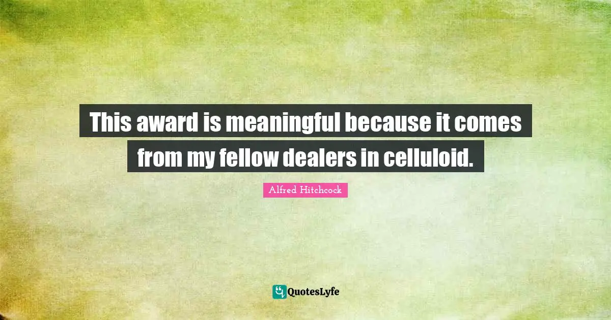 Alfred Hitchcock Quotes: "This award is meaningful because it comes from my fellow dealers in celluloid."