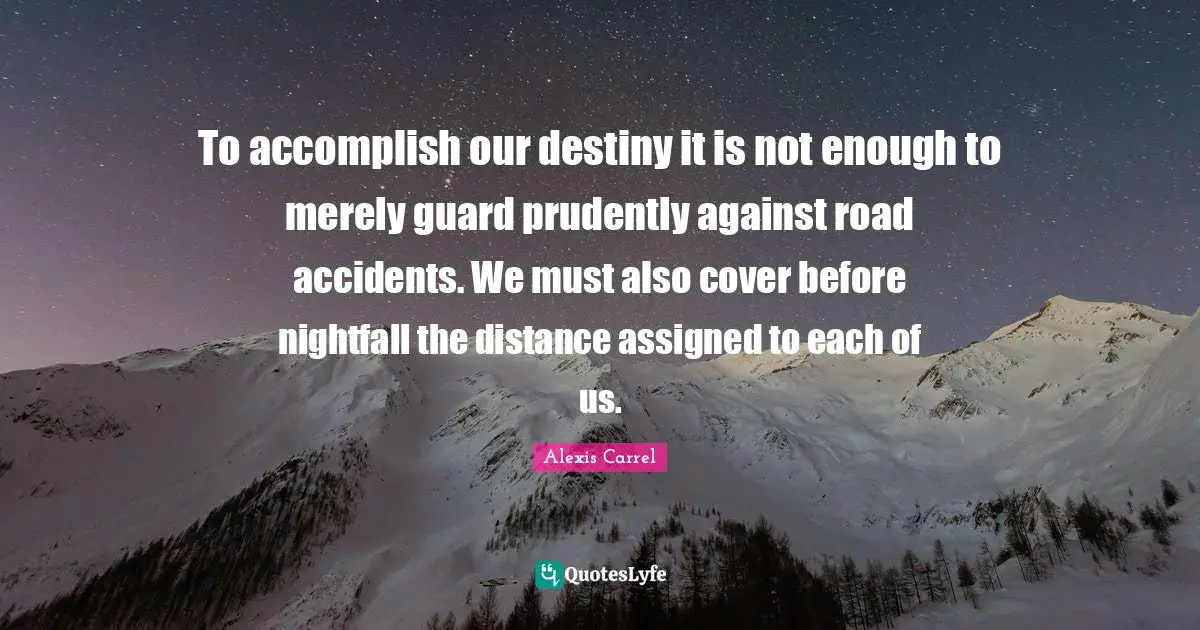 Our Destiny Quotes: "To accomplish our destiny it is not enough to merely guard prudently against road accidents. We must also cover before nightfall the distance assigned to each of us."