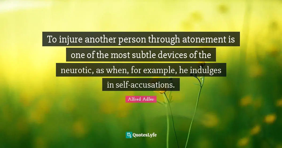 Indulge Quotes: "To injure another person through atonement is one of the most subtle devices of the neurotic, as when, for example, he indulges in self-accusations."
