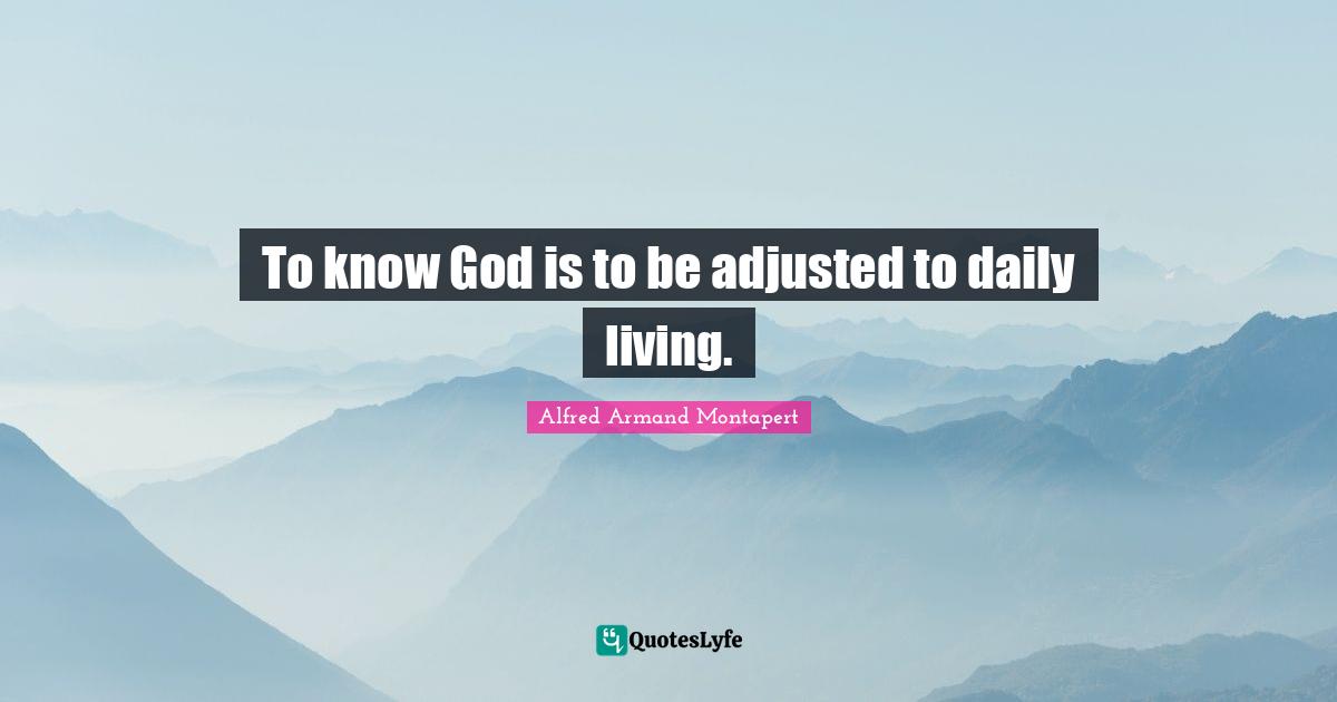Daily Living Quotes: "To know God is to be adjusted to daily living."
