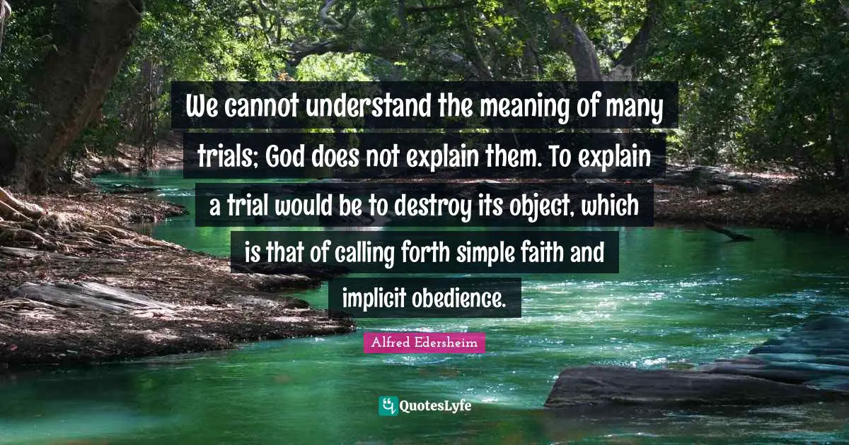 Trials Quotes: "We cannot understand the meaning of many trials; God does not explain them. To explain a trial would be to destroy its object, which is that of calling forth simple faith and implicit obedience."