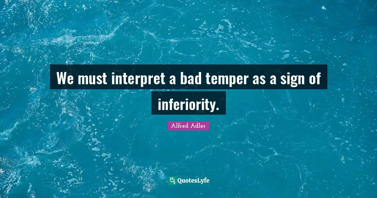 Temper Quotes: "We must interpret a bad temper as a sign of inferiority."