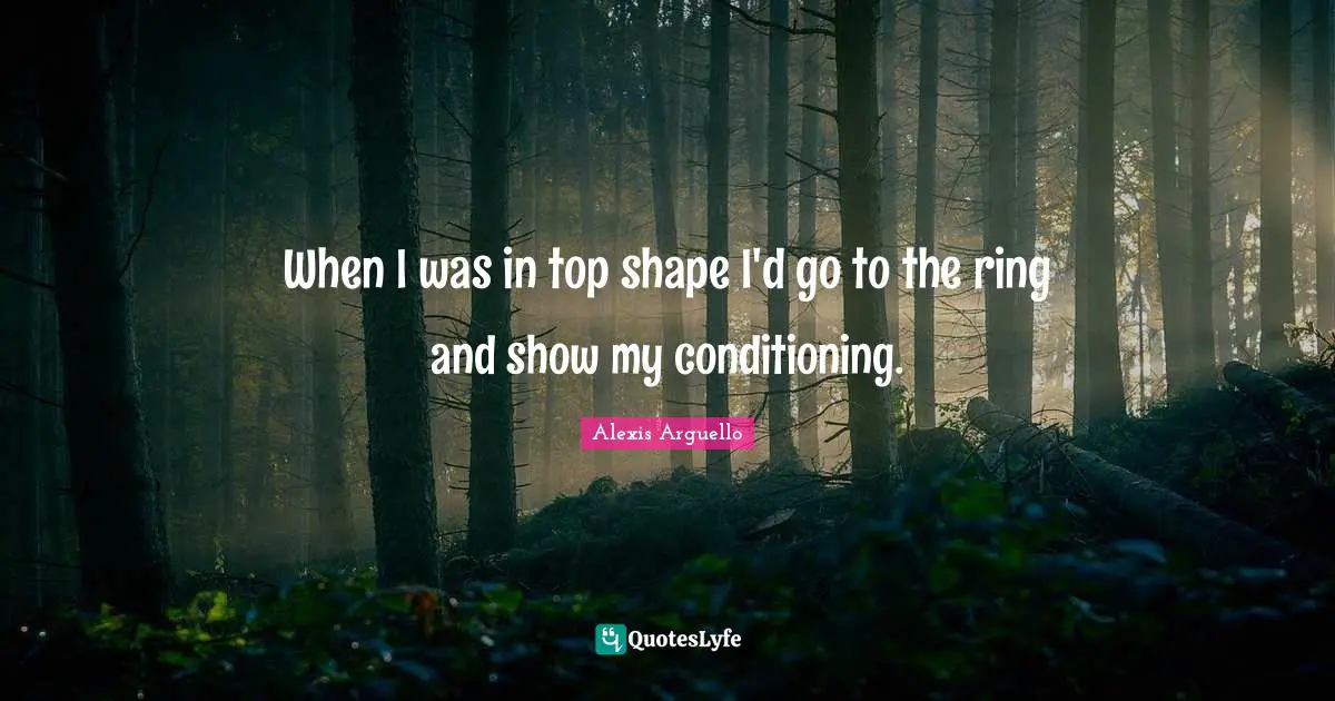 When I was in top shape I'd go to the ring and show my conditioning.