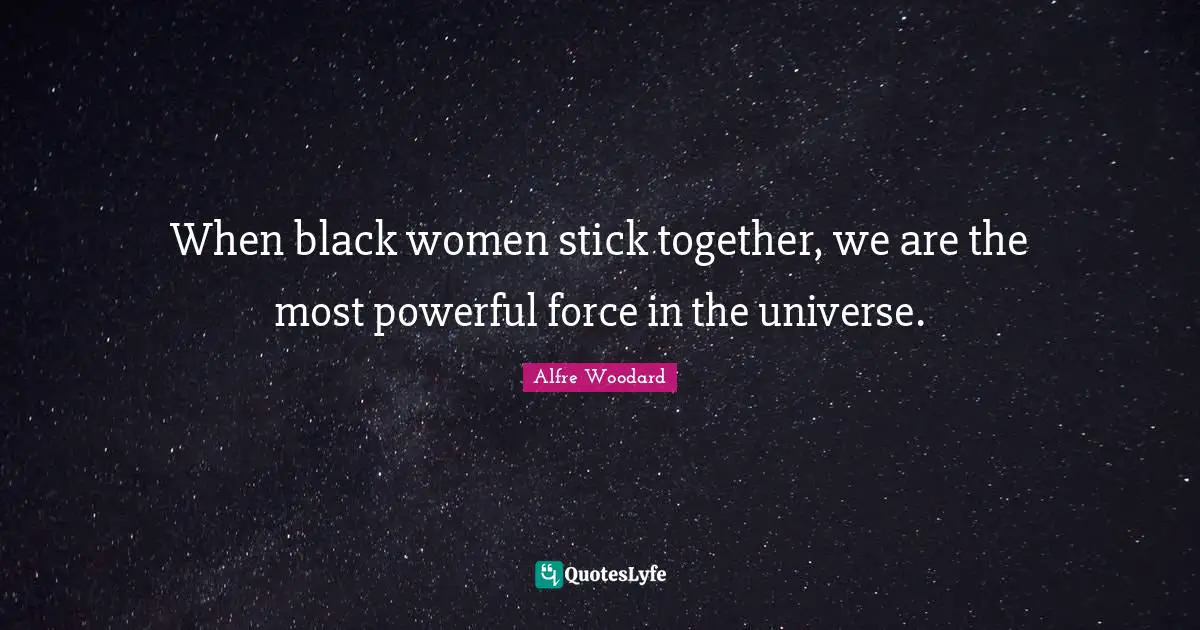 When black women stick together, we are the most powerful force in the universe.