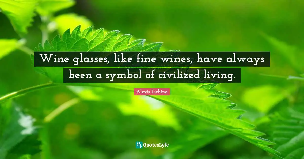 Wine glasses, like fine wines, have always been a symbol of civilized living.