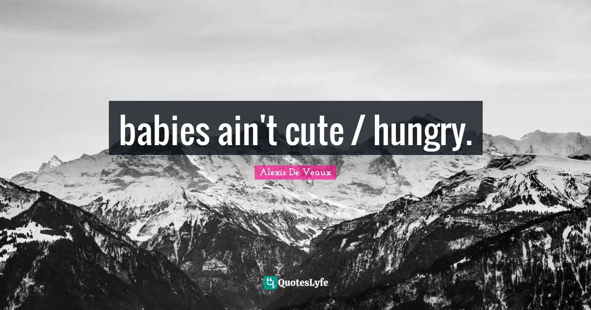babies ain't cute / hungry.
