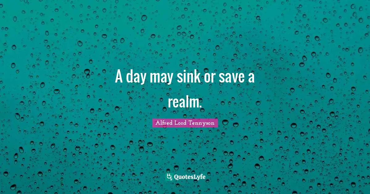 A day may sink or save a realm.