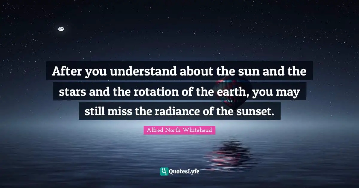 Rotation Quotes: "After you understand about the sun and the stars and the rotation of the earth, you may still miss the radiance of the sunset."