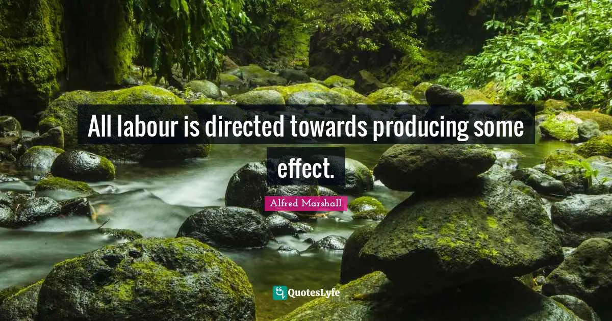 Alfred Marshall Quotes: "All labour is directed towards producing some effect."