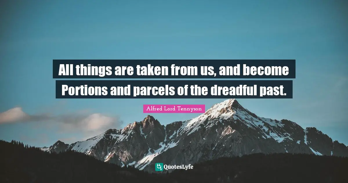 All things are taken from us, and become Portions and parcels of the dreadful past.