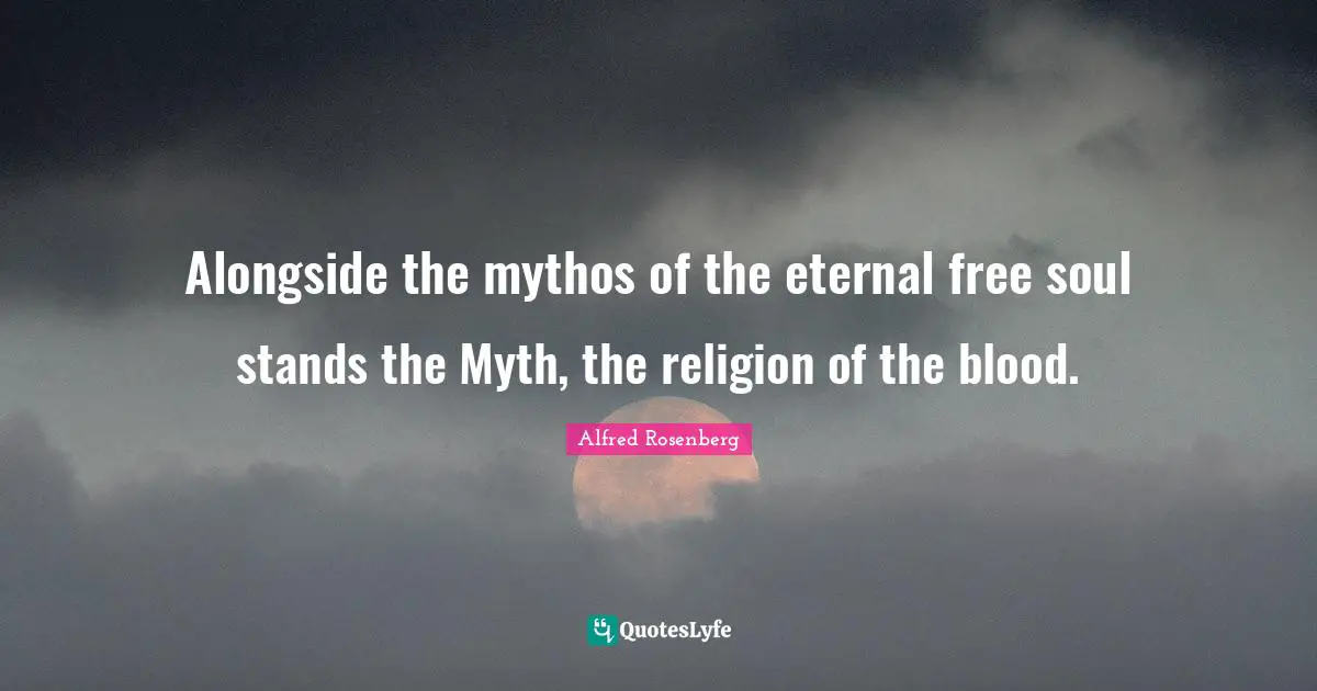 Myth Quotes: "Alongside the mythos of the eternal free soul stands the Myth, the religion of the blood."