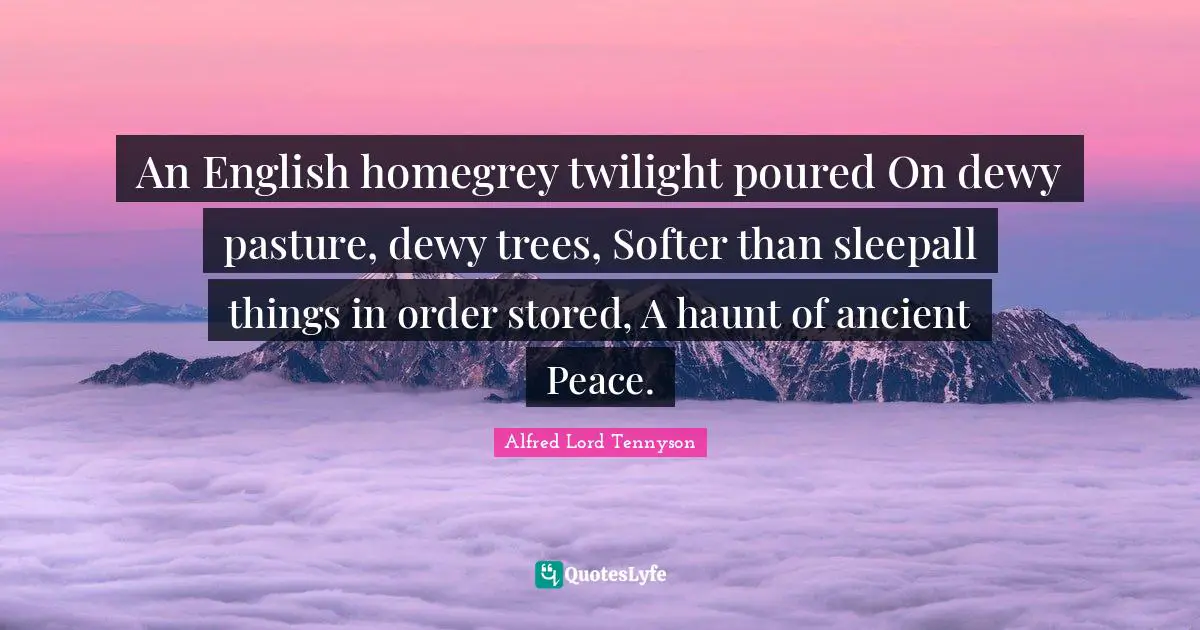 An English homegrey twilight poured On dewy pasture, dewy trees, Softer than sleepall things in order stored, A haunt of ancient Peace.