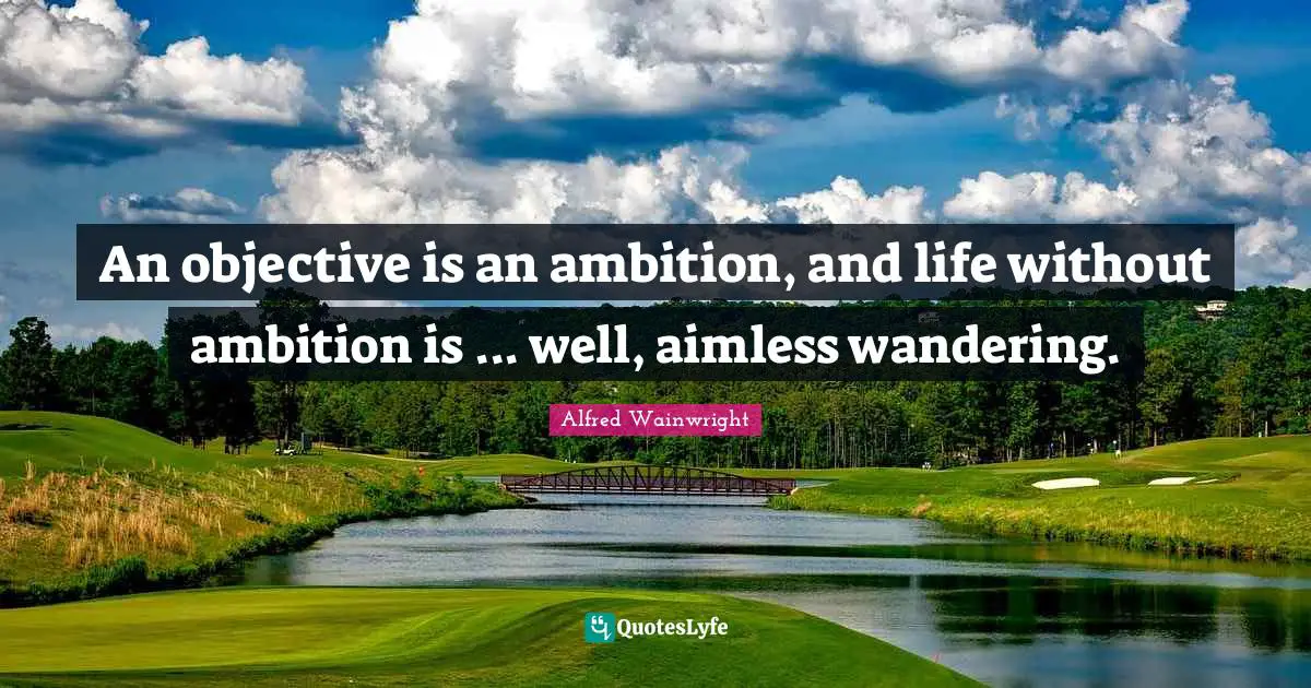An objective is an ambition, and life without ambition is ... well, aimless wandering.