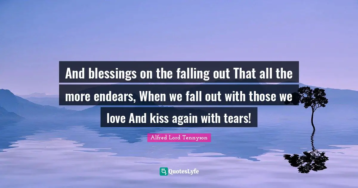 Those We Love Quotes: "And blessings on the falling out That all the more endears, When we fall out with those we love And kiss again with tears!"