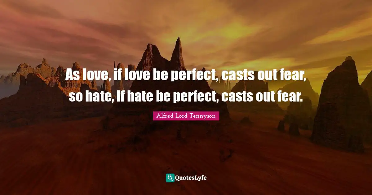 Casts Quotes: "As love, if love be perfect, casts out fear, so hate, if hate be perfect, casts out fear."