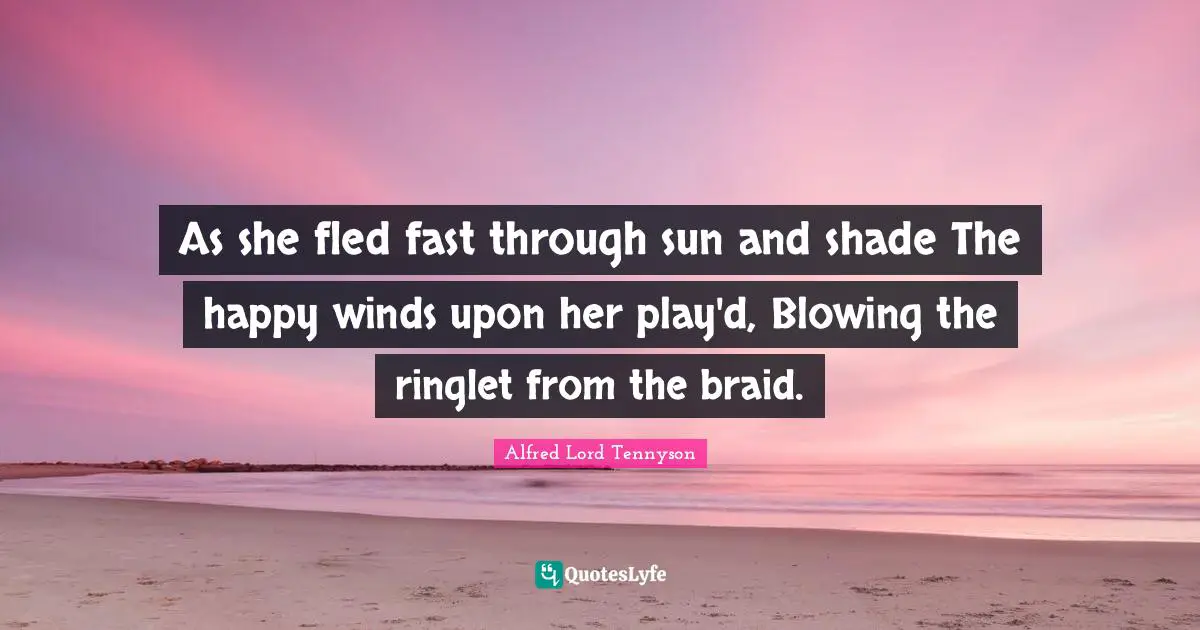 As she fled fast through sun and shade The happy winds upon her play'd, Blowing the ringlet from the braid.