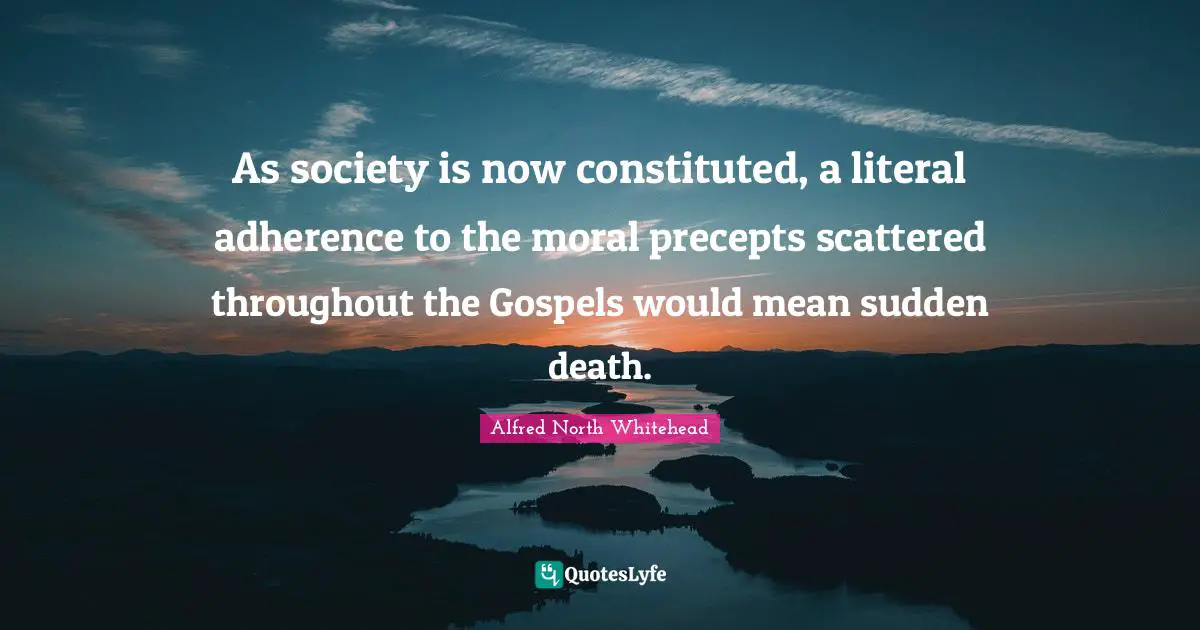 As society is now constituted, a literal adherence to the moral precepts scattered throughout the Gospels would mean sudden death.