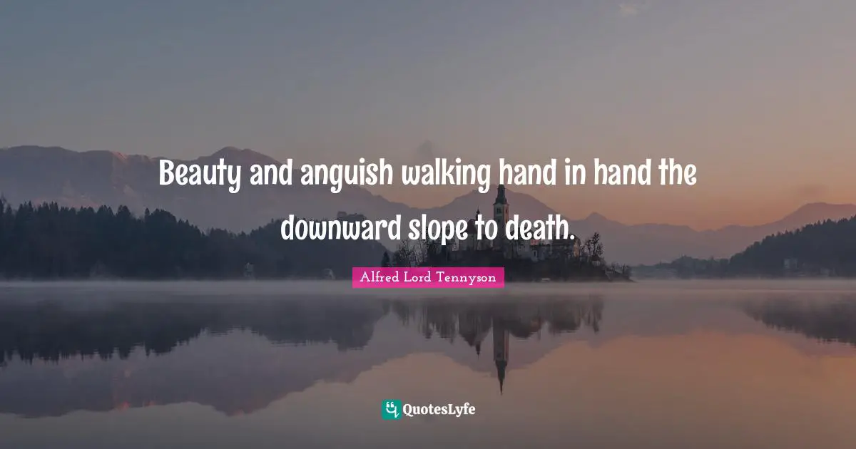 Beauty and anguish walking hand in hand the downward slope to death.