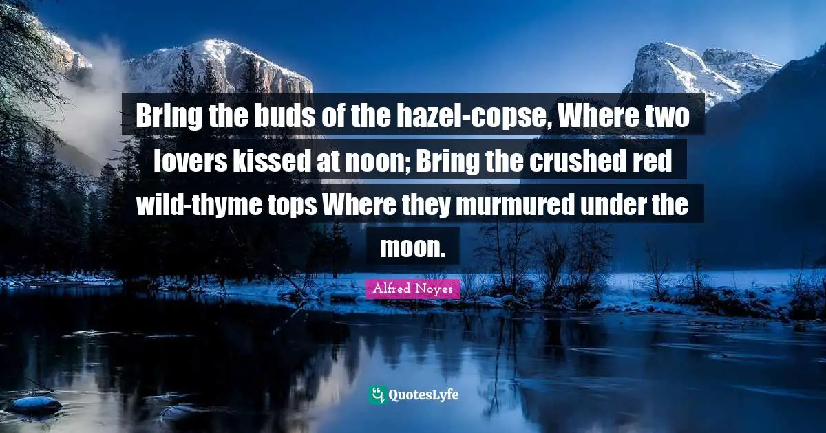 Thyme Quotes: "Bring the buds of the hazel-copse, Where two lovers kissed at noon; Bring the crushed red wild-thyme tops Where they murmured under the moon."