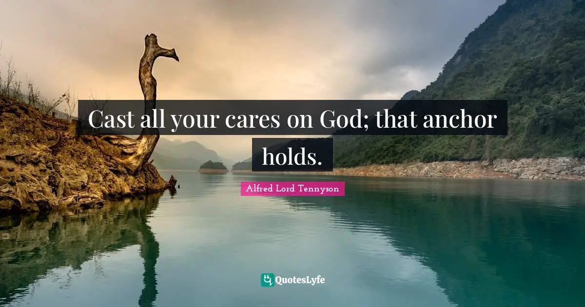 Cast all your cares on God; that anchor holds.