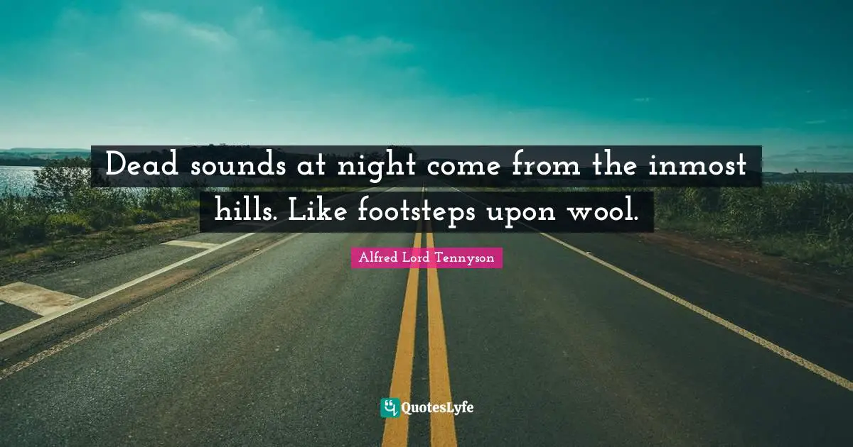 Dead sounds at night come from the inmost hills. Like footsteps upon wool.