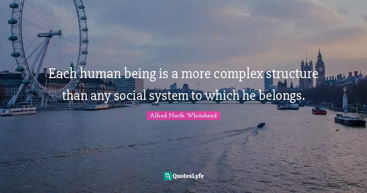 Each human being is a more complex structure than any social system to which he belongs.