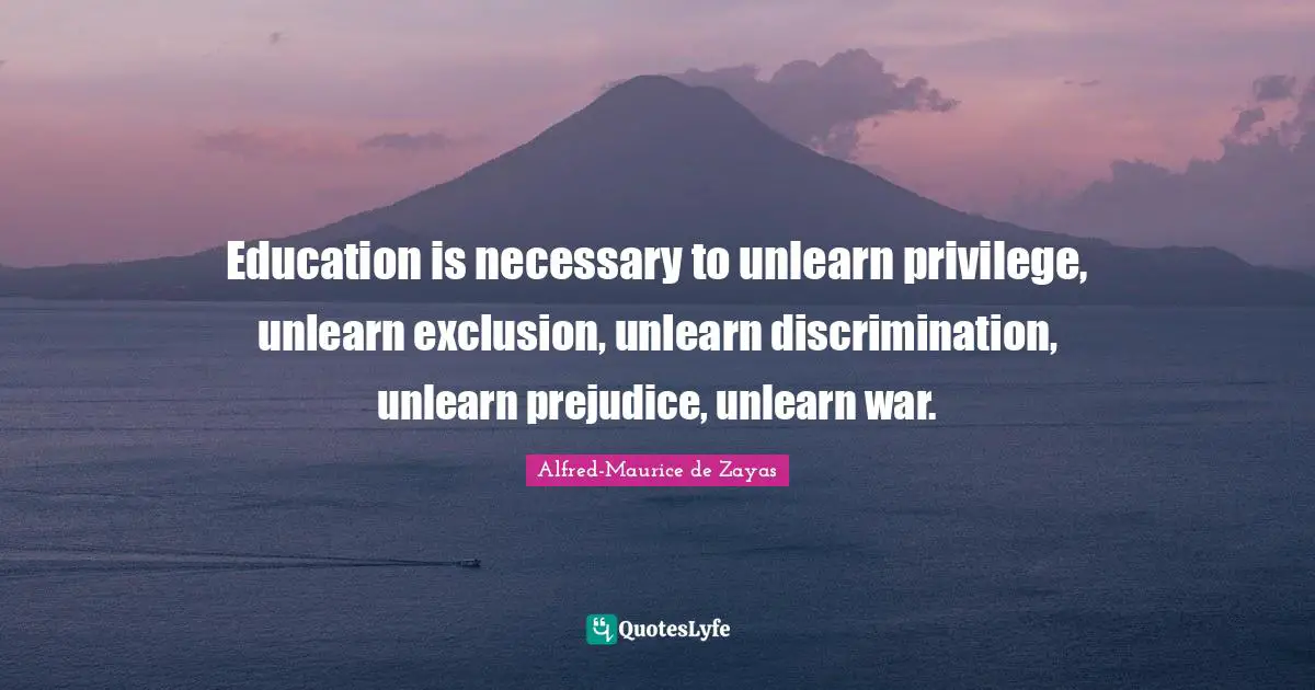 Exclusion Quotes: "Education is necessary to unlearn privilege, unlearn exclusion, unlearn discrimination, unlearn prejudice, unlearn war."