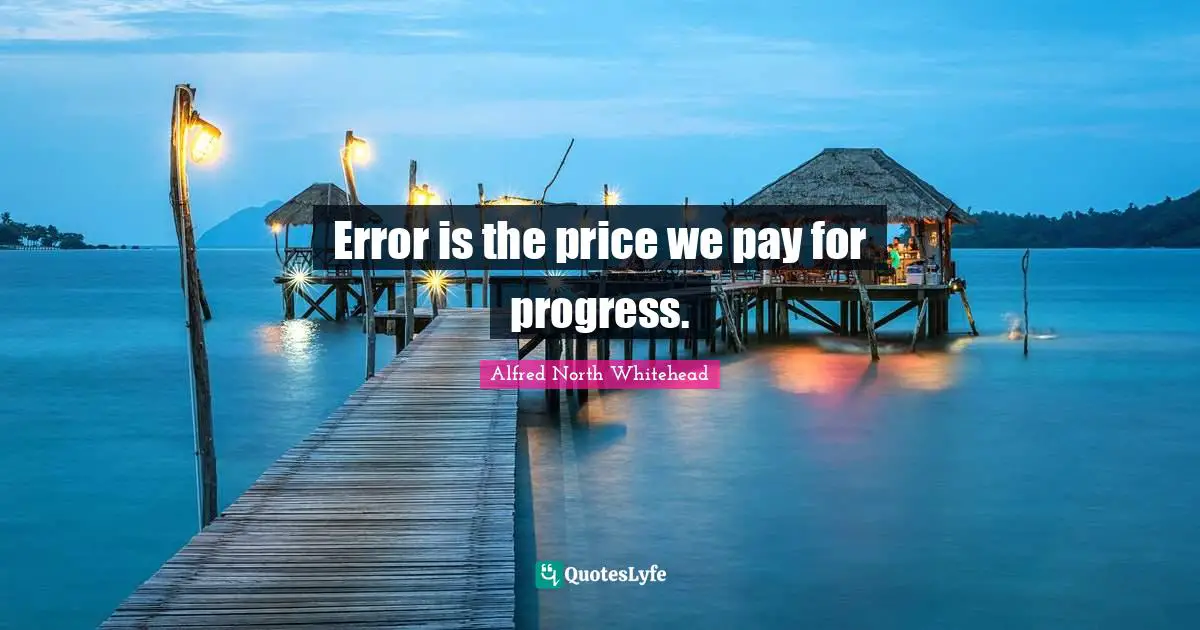 Error is the price we pay for progress.